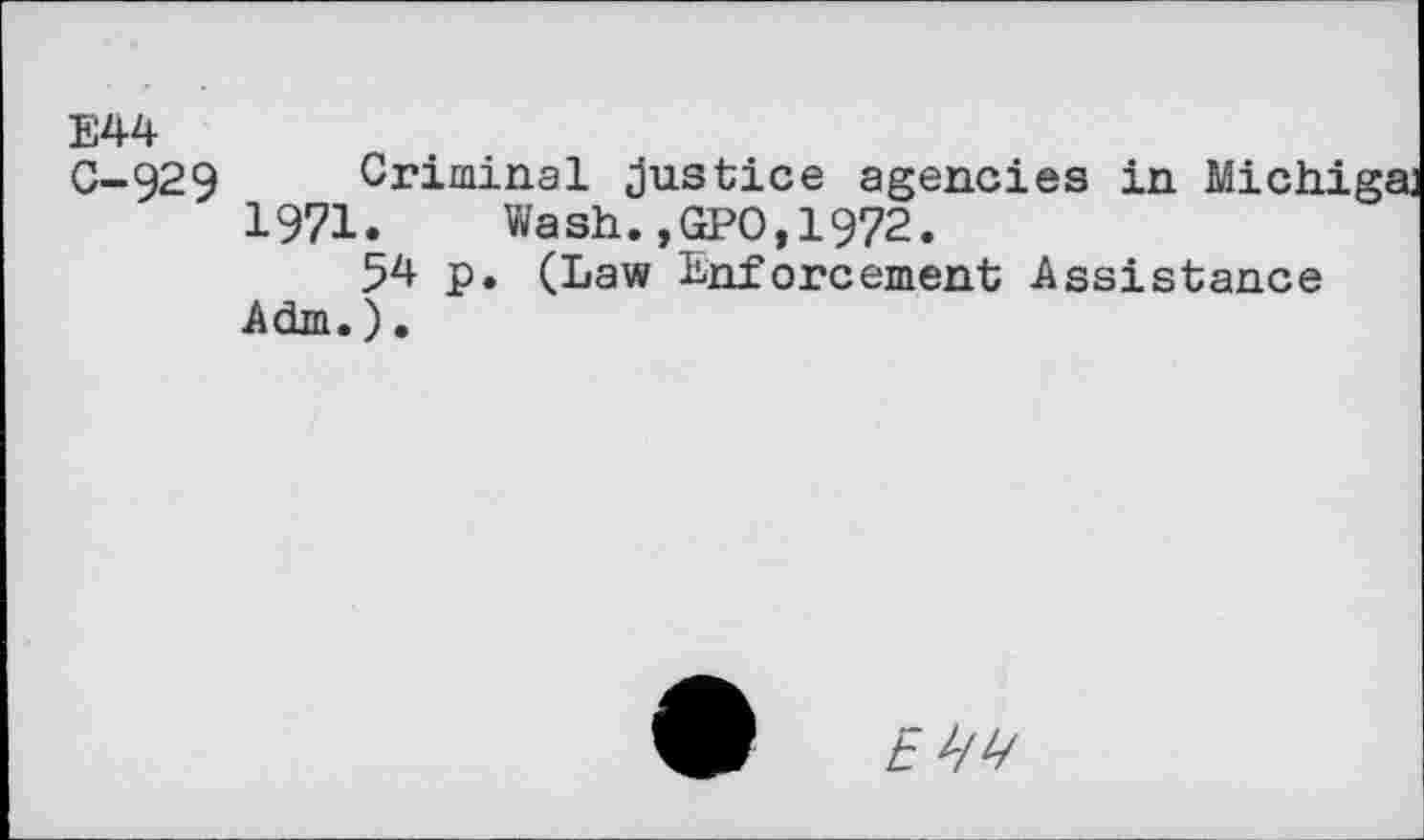 ﻿E44 0-929 Criminal justice agencies in Michigan 1971. Wash.,GPO,1972.
54 p. (Law Enforcement Assistance Adm.).
